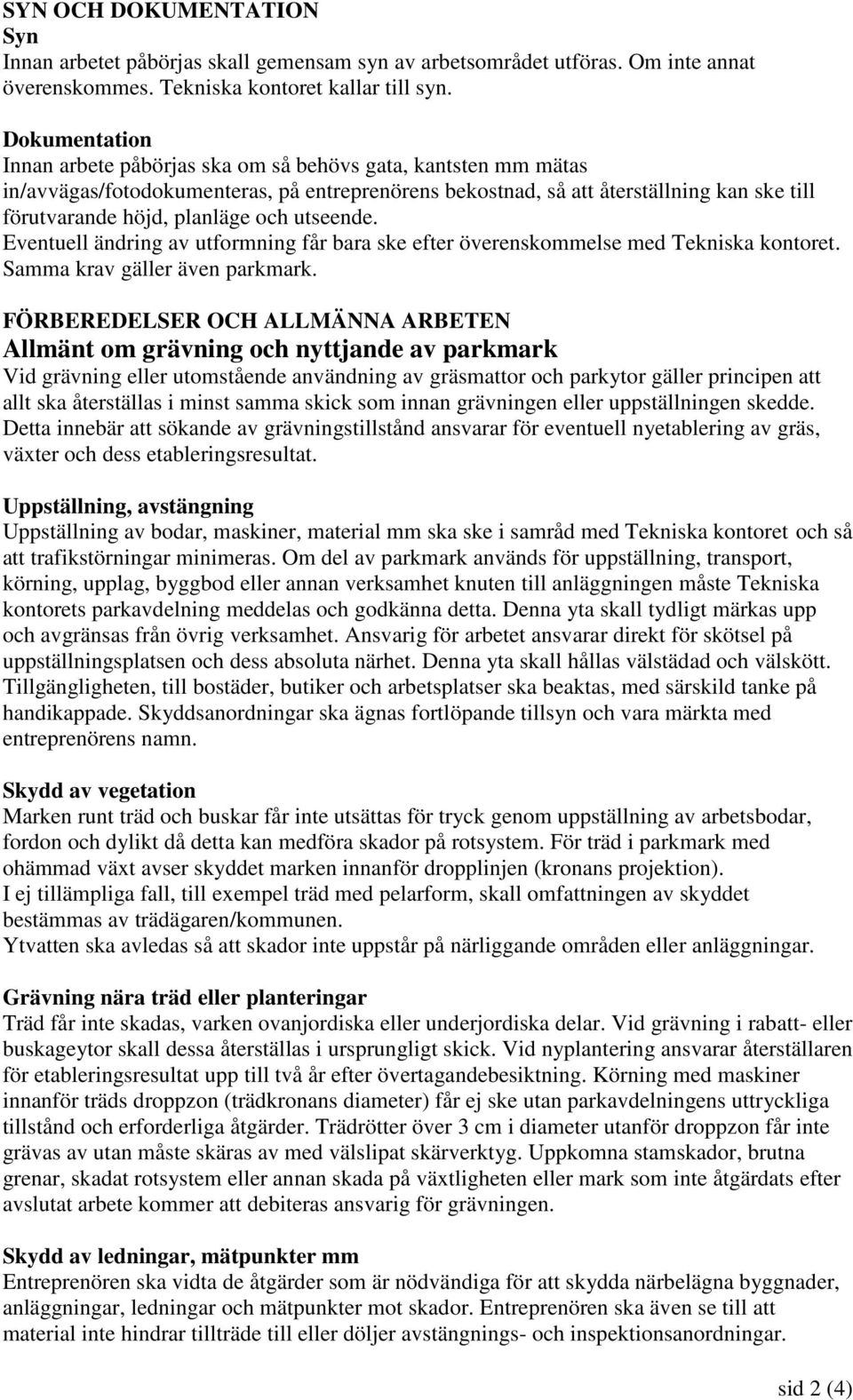 och utseende. Eventuell ändring av utformning får bara ske efter överenskommelse med Tekniska kontoret. Samma krav gäller även parkmark.