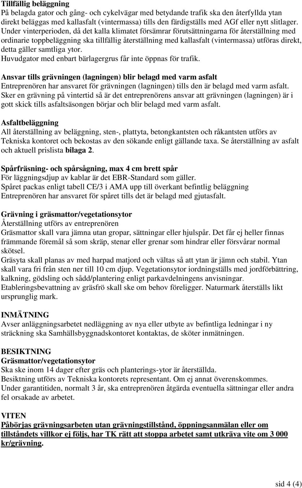 Under vinterperioden, då det kalla klimatet försämrar förutsättningarna för återställning med ordinarie toppbeläggning ska tillfällig återställning med kallasfalt (vintermassa) utföras direkt, detta