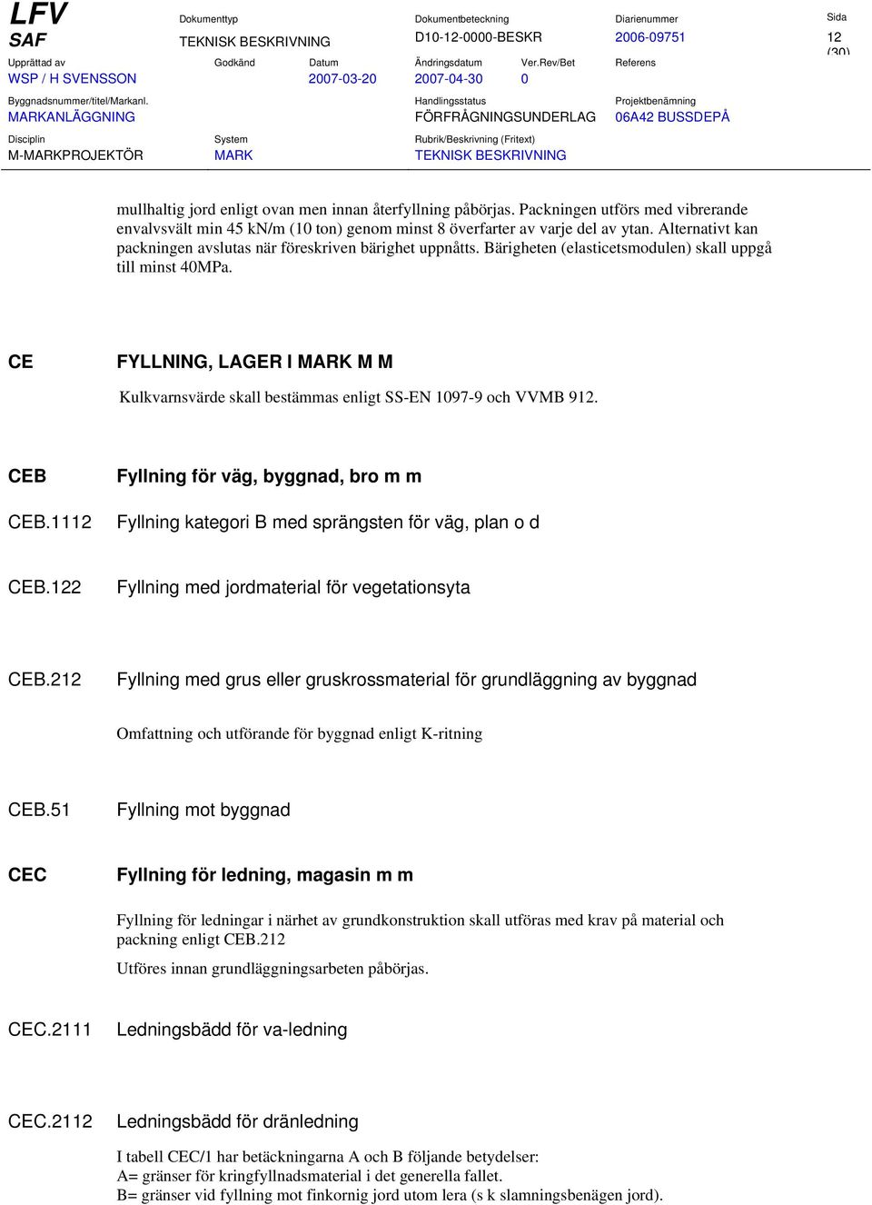 Bärigheten (elasticetsmodulen) skall uppgå till minst 40MPa. CE FYLLNING, LAGER I MARK M M Kulkvarnsvärde skall bestämmas enligt SS-EN 1097-9 och VVMB 912. CEB CEB.