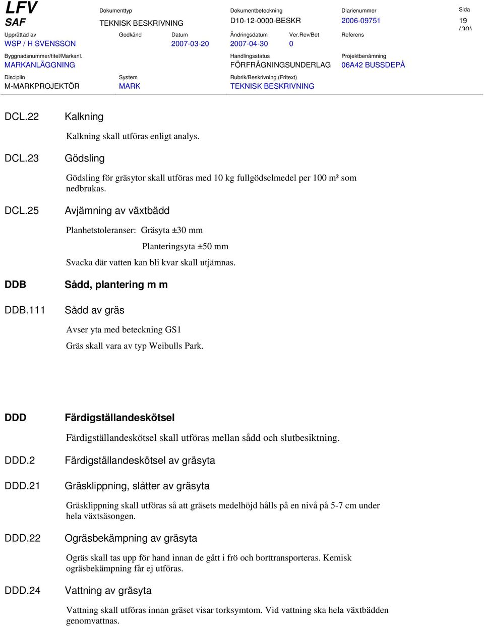 111 Sådd, plantering m m Sådd av gräs Avser yta med beteckning GS1 Gräs skall vara av typ Weibulls Park. DDD Färdigställandeskötsel Färdigställandeskötsel skall utföras mellan sådd och slutbesiktning.