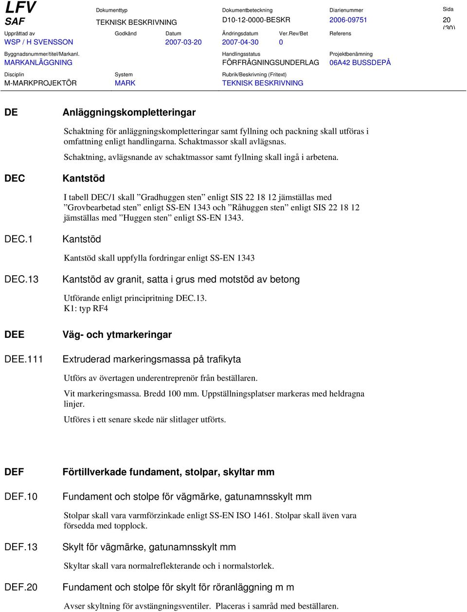 DEC Kantstöd I tabell DEC/1 skall Gradhuggen sten enligt SIS 22 18 12 jämställas med Grovbearbetad sten enligt SS-EN 1343 och Råhuggen sten enligt SIS 22 18 12 jämställas med Huggen sten enligt SS-EN