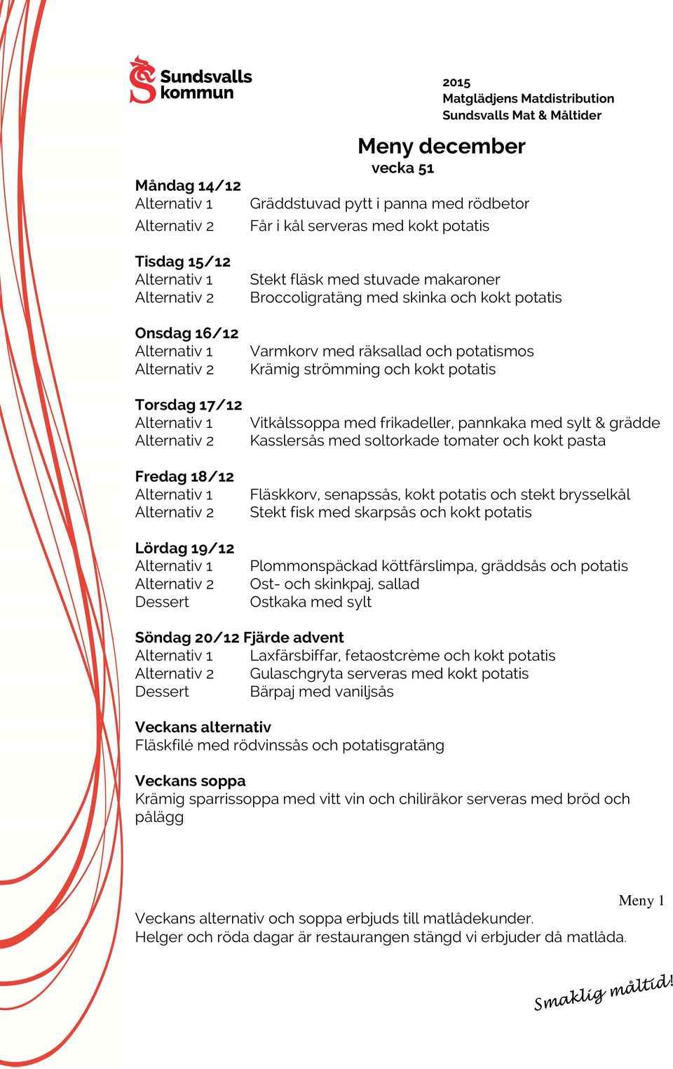 soltorkade tomater och kokt pasta Fläskkorv, senapssås, kokt potatis och stekt brysselkål Stekt fisk med skarpsås och kokt potatis Plommonspäckad köttfärslimpa, gräddsås och potatis Ost- och