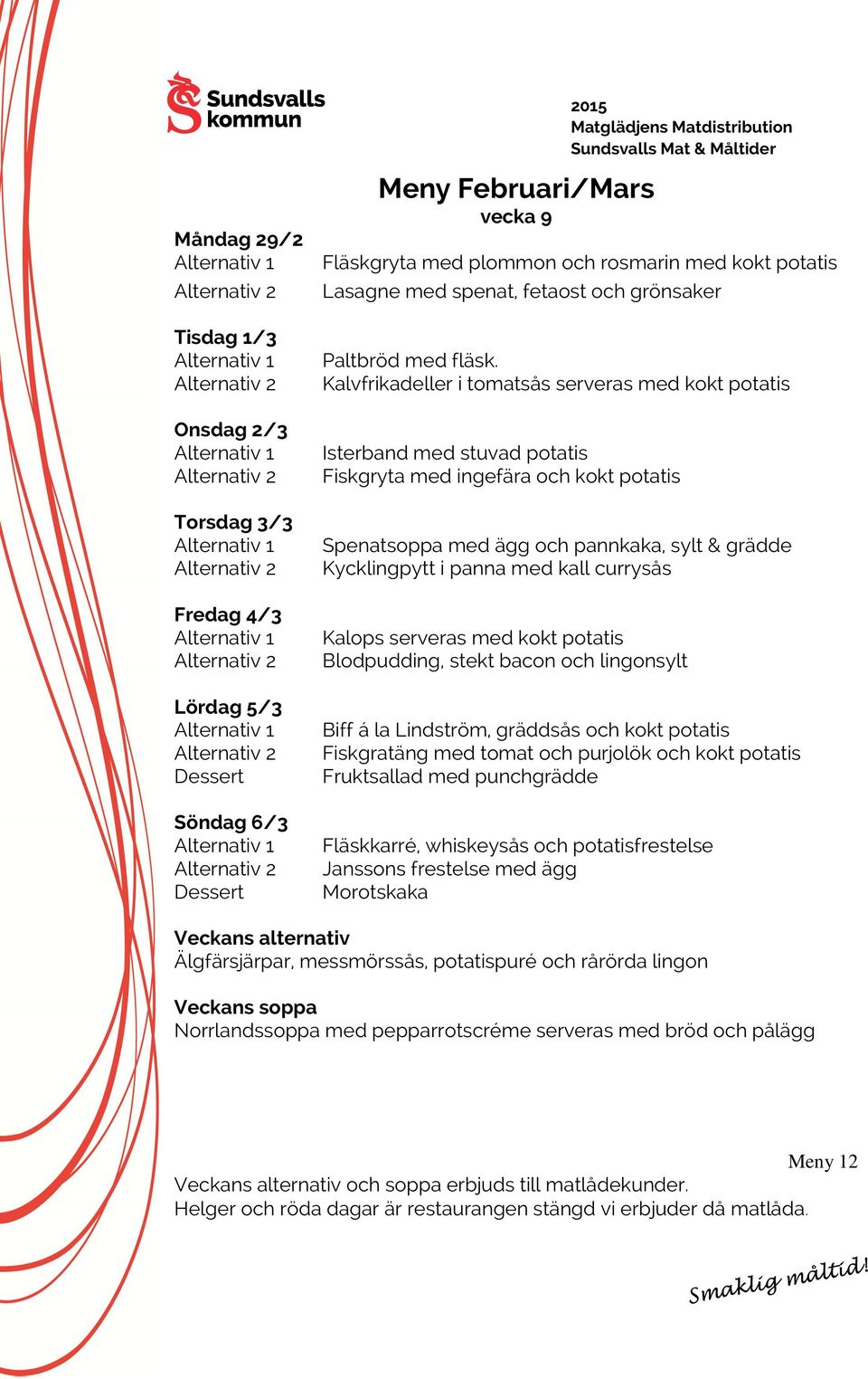 Kalvfrikadeller i tomatsås serveras med kokt potatis Isterband med stuvad potatis Fiskgryta med ingefära och kokt potatis Spenatsoppa med ägg och pannkaka, sylt & grädde Kycklingpytt i panna med kall