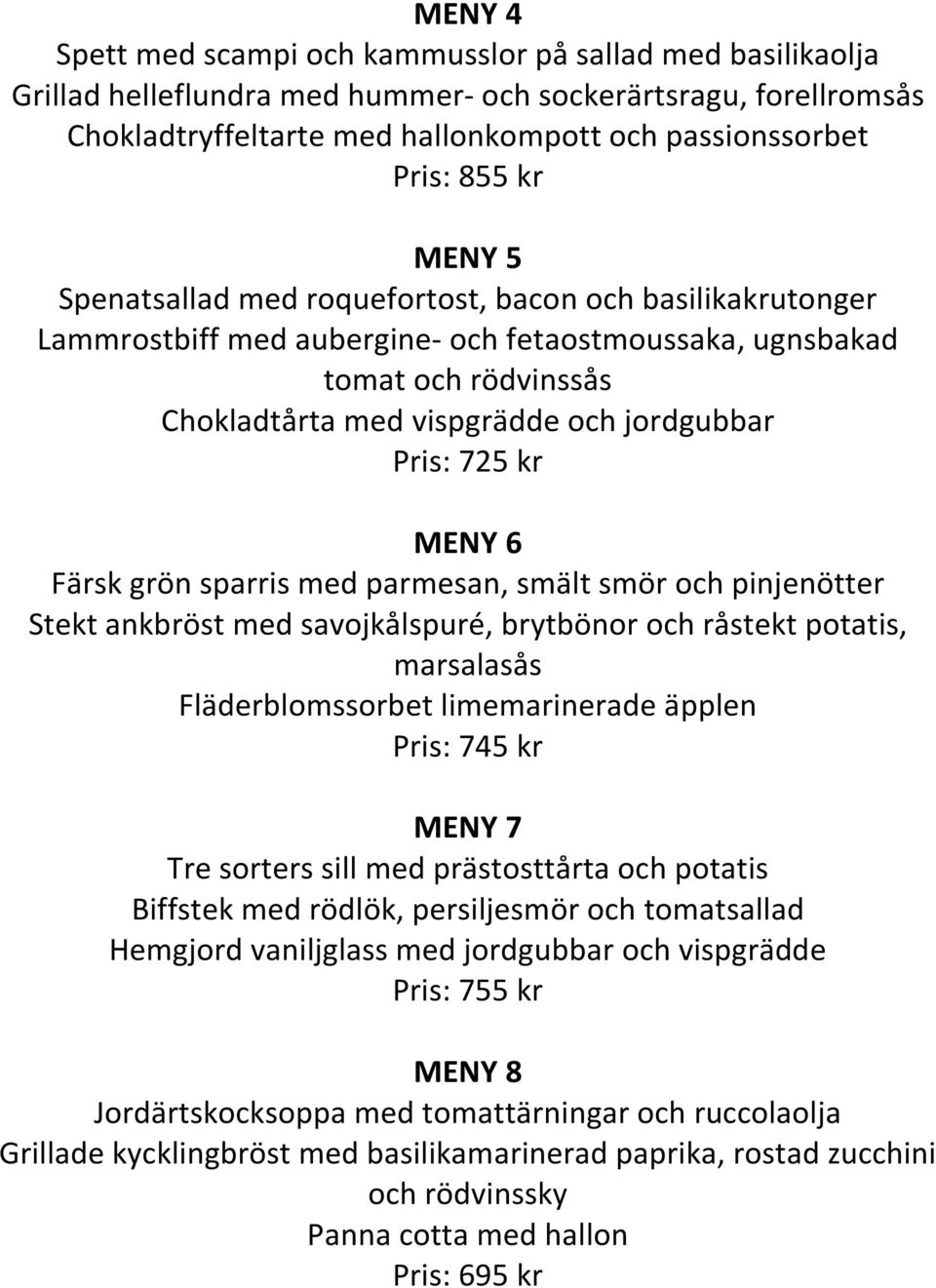 725 kr MENY 6 Färsk grön sparris med parmesan, smält smör och pinjenötter Stekt ankbröst med savojkålspuré, brytbönor och råstekt potatis, marsalasås Fläderblomssorbet limemarinerade äpplen Pris: 745