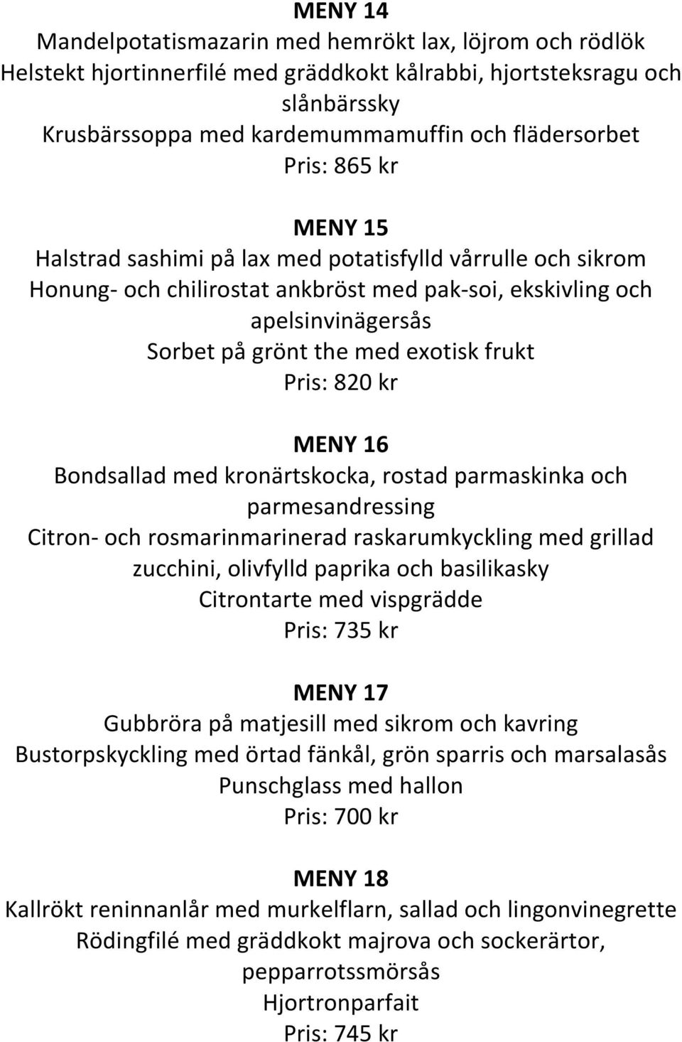 Pris: 820 kr MENY 16 Bondsallad med kronärtskocka, rostad parmaskinka och parmesandressing Citron- och rosmarinmarinerad raskarumkyckling med grillad zucchini, olivfylld paprika och basilikasky