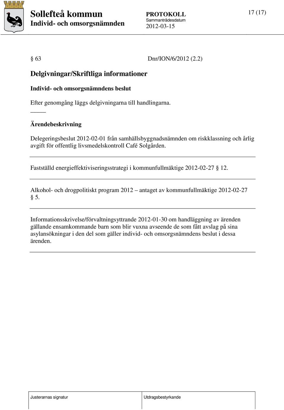 Fastställd energieffektiviseringsstrategi i kommunfullmäktige 2012-02-27 12. Alkohol- och drogpolitiskt program 2012 antaget av kommunfullmäktige 2012-02-27 5.
