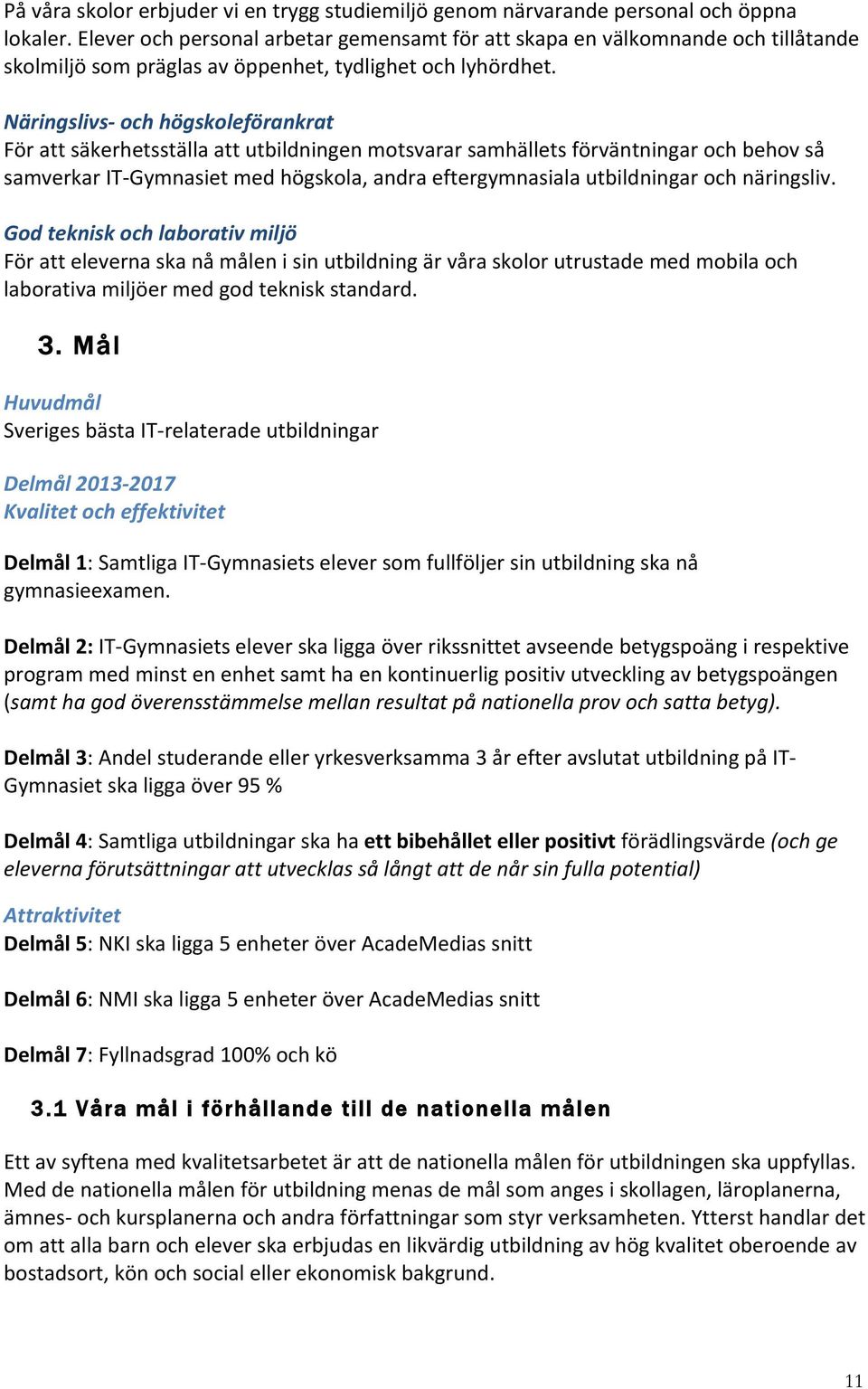 Näringslivs- och högskoleförankrat För att säkerhetsställa att utbildningen motsvarar samhällets förväntningar och behov så samverkar IT- Gymnasiet med högskola, andra eftergymnasiala utbildningar