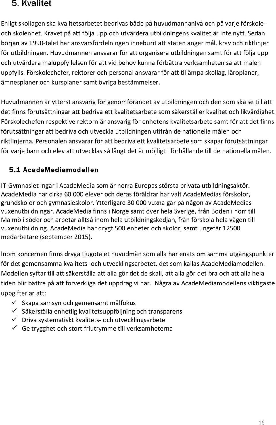 Huvudmannen ansvarar för att organisera utbildningen samt för att följa upp och utvärdera måluppfyllelsen för att vid behov kunna förbättra verksamheten så att målen uppfylls.