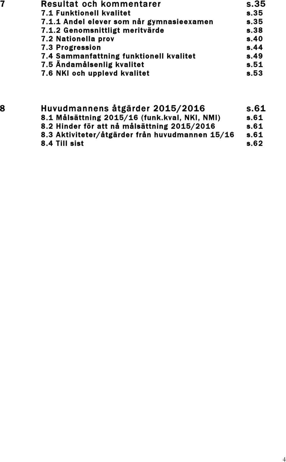 6 NKI och upplevd kvalitet s.53 8 Huvudmannens åtgärder 2015/2016 s.61 8.1 Målsättning 2015/16 (funk.kval, NKI, NMI) s.61 8.2 Hinder för att nå målsättning 2015/2016 s.