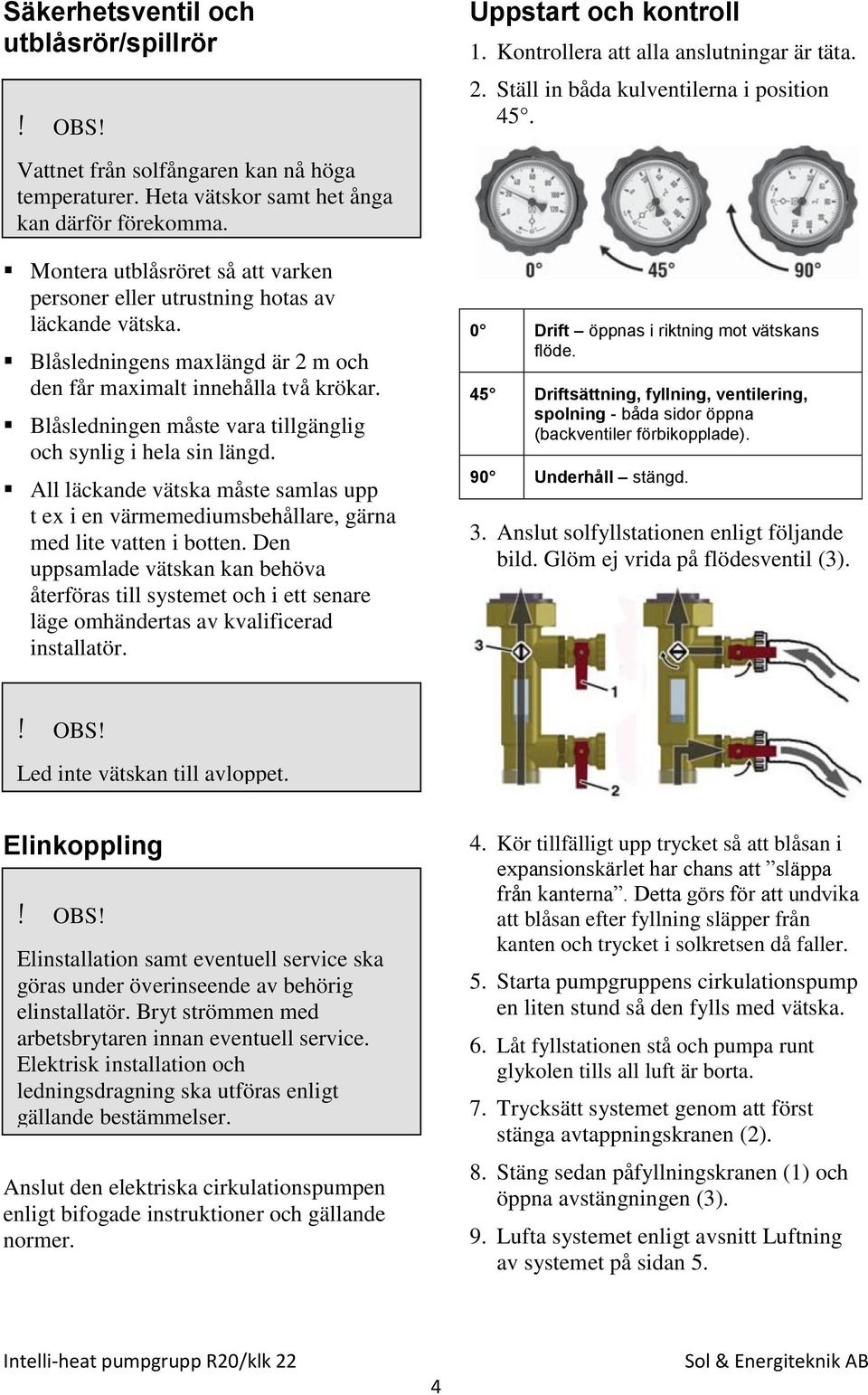 Blåsledningen måste vara tillgänglig och synlig i hela sin längd. All läckande vätska måste samlas upp t ex i en värmemediumsbehållare, gärna med lite vatten i botten.