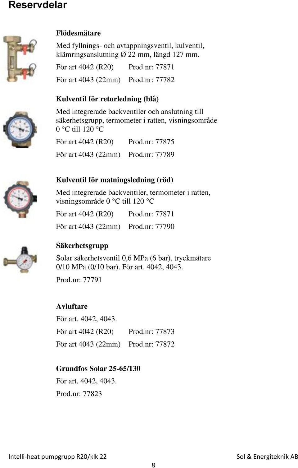 nr: 77875 För art 4043 (22mm) Prod.nr: 77789 Kulventil för matningsledning (röd) Med integrerade backventiler, termometer i ratten, visningsområde 0 C till 120 C För art 4042 (R20) Prod.