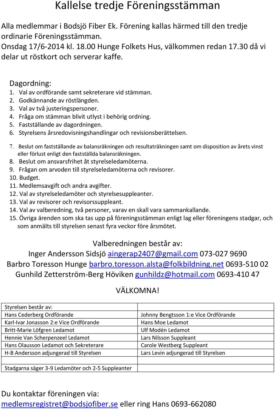 Fråga om stämman blivit utlyst i behörig ordning. 5. Fastställande av dagordningen. 6. Styrelsens årsredovisningshandlingar och revisionsberättelsen. 7.