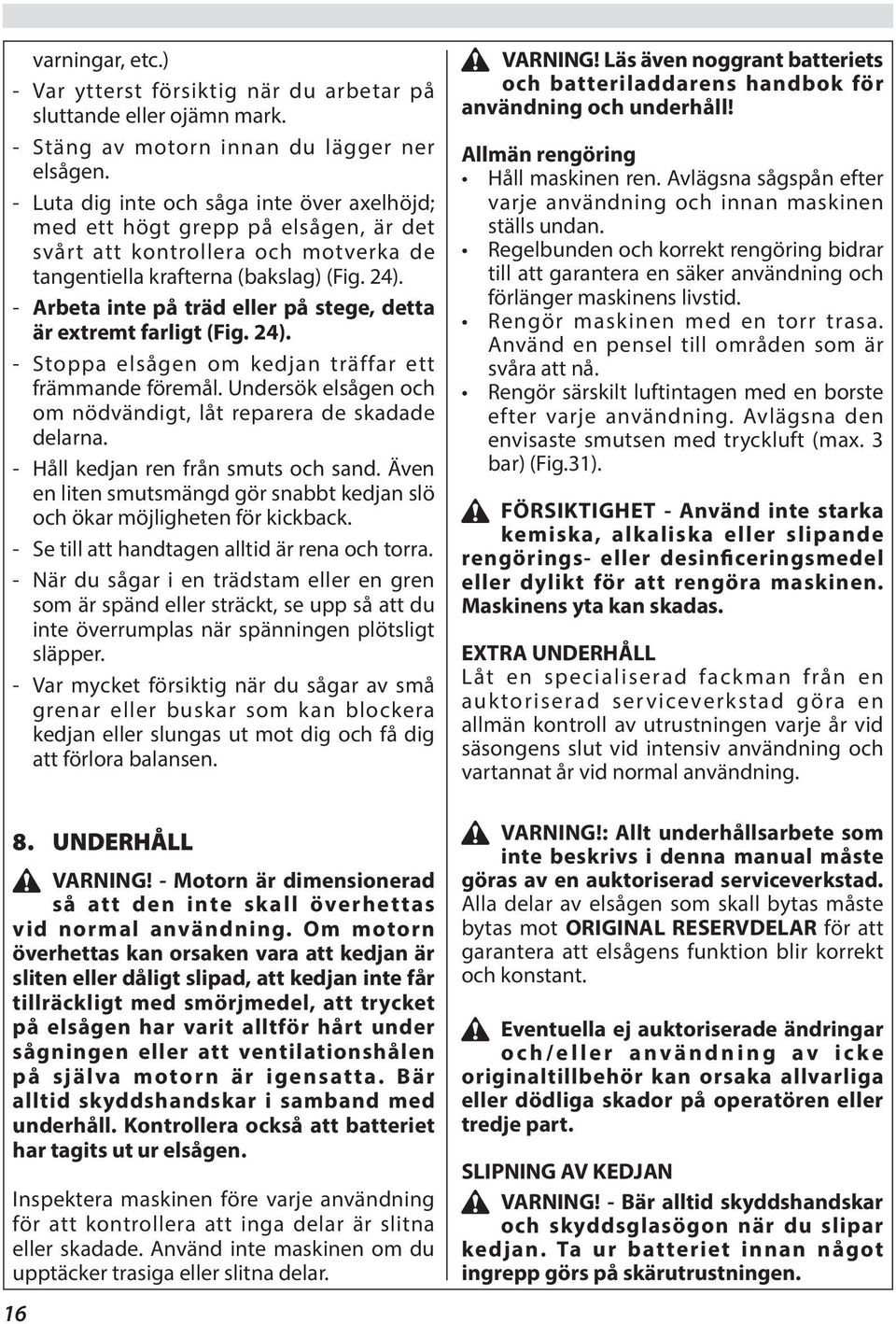 - Arbeta inte på träd eller på stege, detta är extremt farligt (Fig. 24). - Stoppa elsågen om kedjan träffar ett främmande föremål. Undersök elsågen och om nödvändigt, låt reparera de skadade delarna.