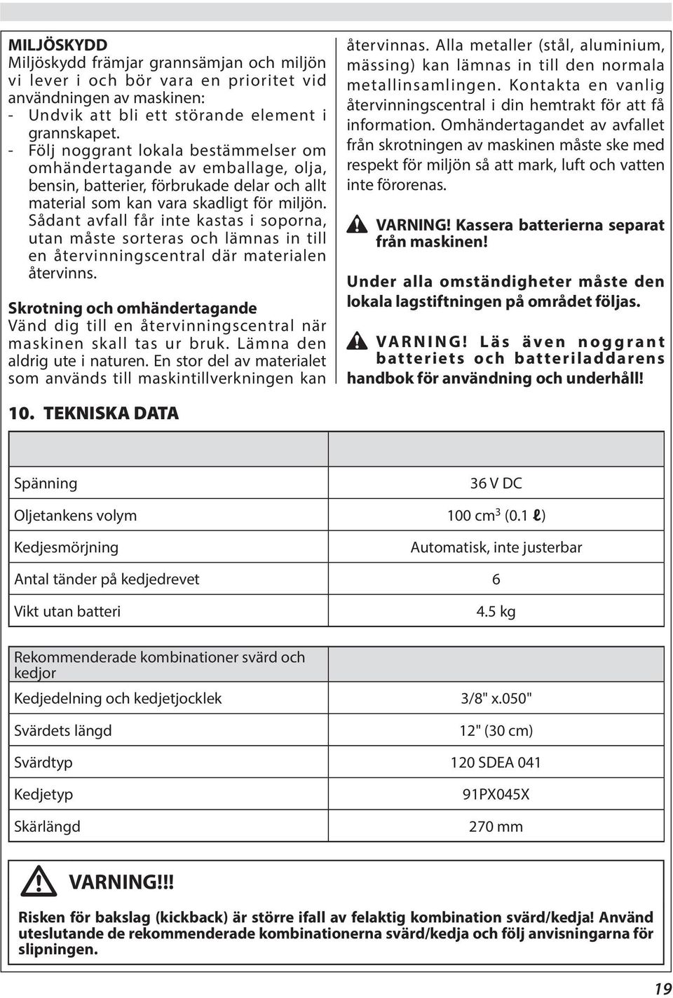 Sådant avfall får inte kastas i soporna, utan måste sorteras och lämnas in till en återvinningscentral där materialen återvinns.