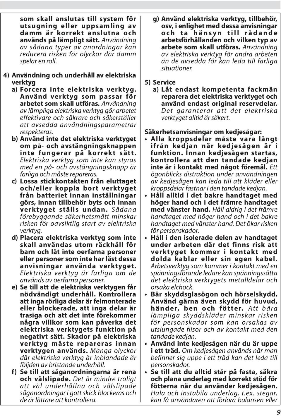 Använd verktyg som passar för arbetet som skall utföras. Användning av lämpliga elektriska verktyg gör arbetet effektivare och säkrare och säkerställer att avsedda användningsparametrar respekteras.