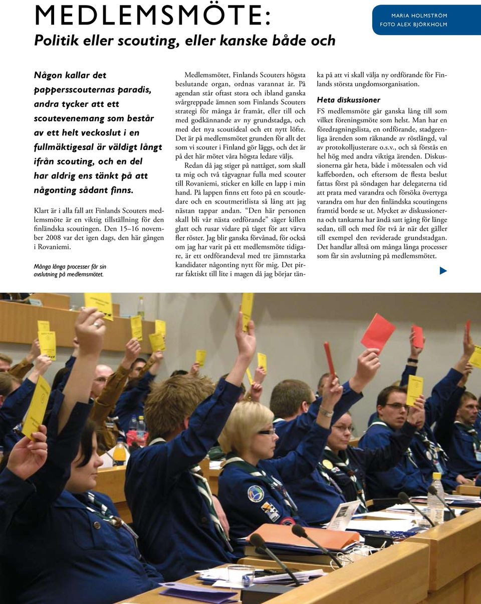 Klart är i alla fall att Finlands Scouters medlemsmöte är en viktig tillställning för den finländska scoutingen. Den 15 16 november 2008 var det igen dags, den här gången i Rovaniemi.