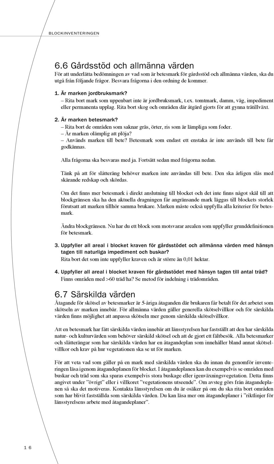 Rita bort skog och områden där åtgärd gjorts för att gynna trätillväxt. 2. Är marken betesmark? Rita bort de områden som saknar gräs, örter, ris som är lämpliga som foder.