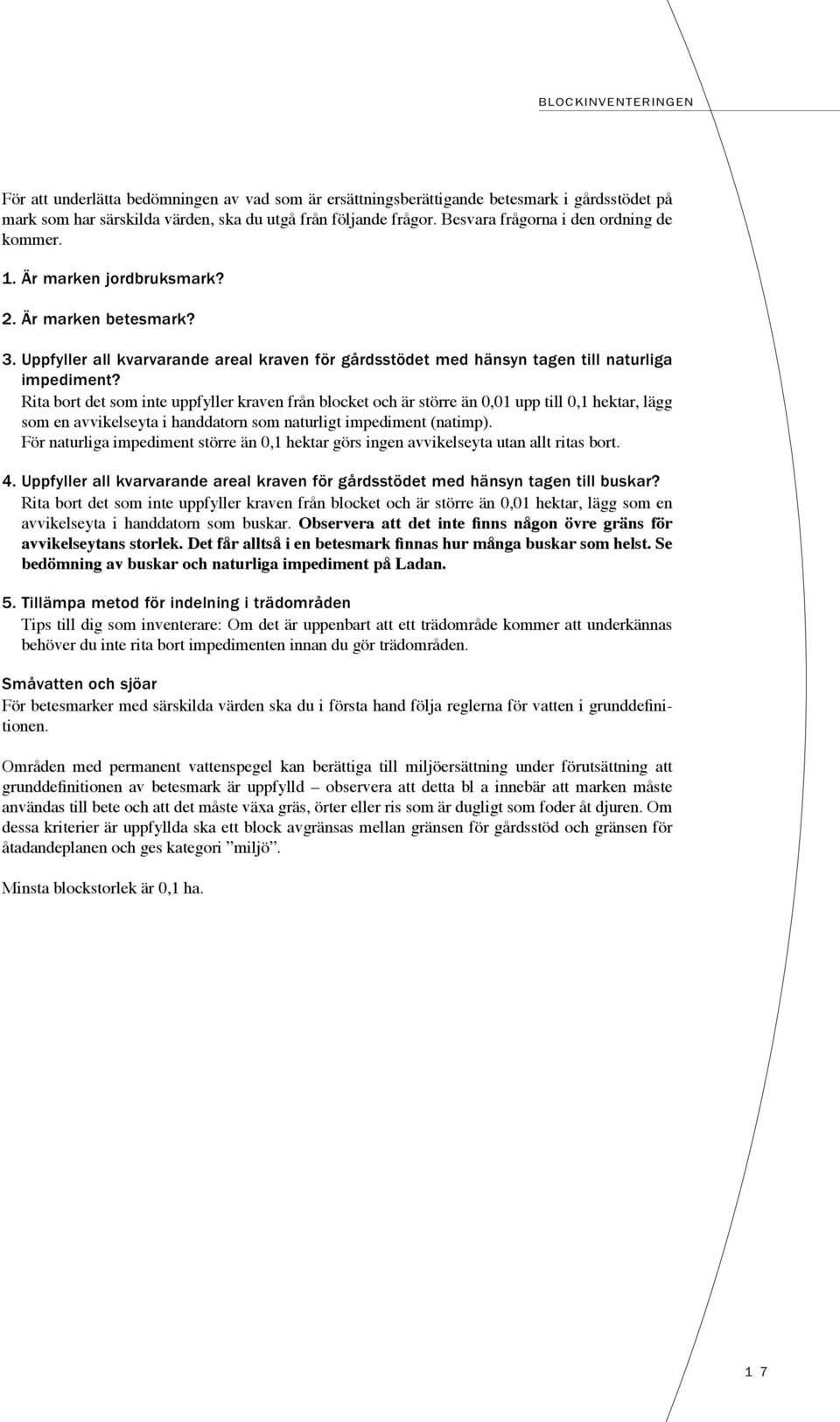 Rita bort det som inte uppfyller kraven från blocket och är större än 0,01 upp till 0,1 hektar, lägg som en avvikelseyta i handdatorn som naturligt impediment (natimp).