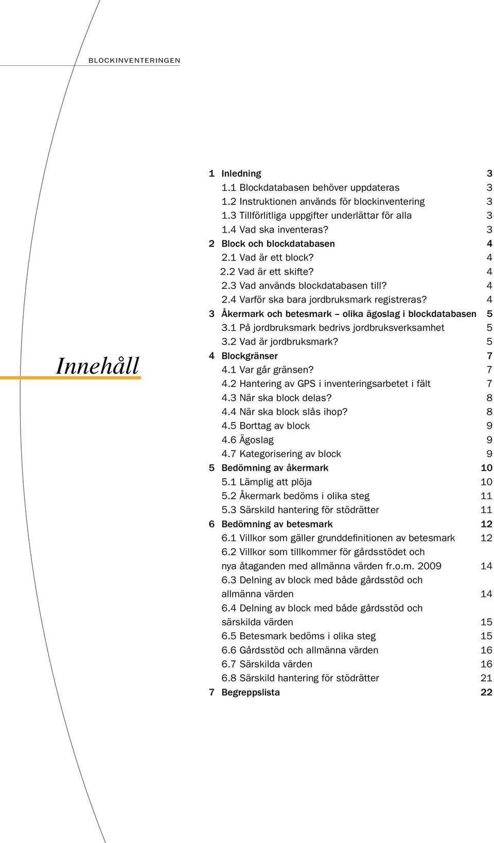 4 3 Åkermark och betesmark olika ägoslag i blockdatabasen 5 3.1 På jordbruksmark bedrivs jordbruksverksamhet 5 3.2 Vad är jordbruksmark? 5 4 Blockgränser 7 4.