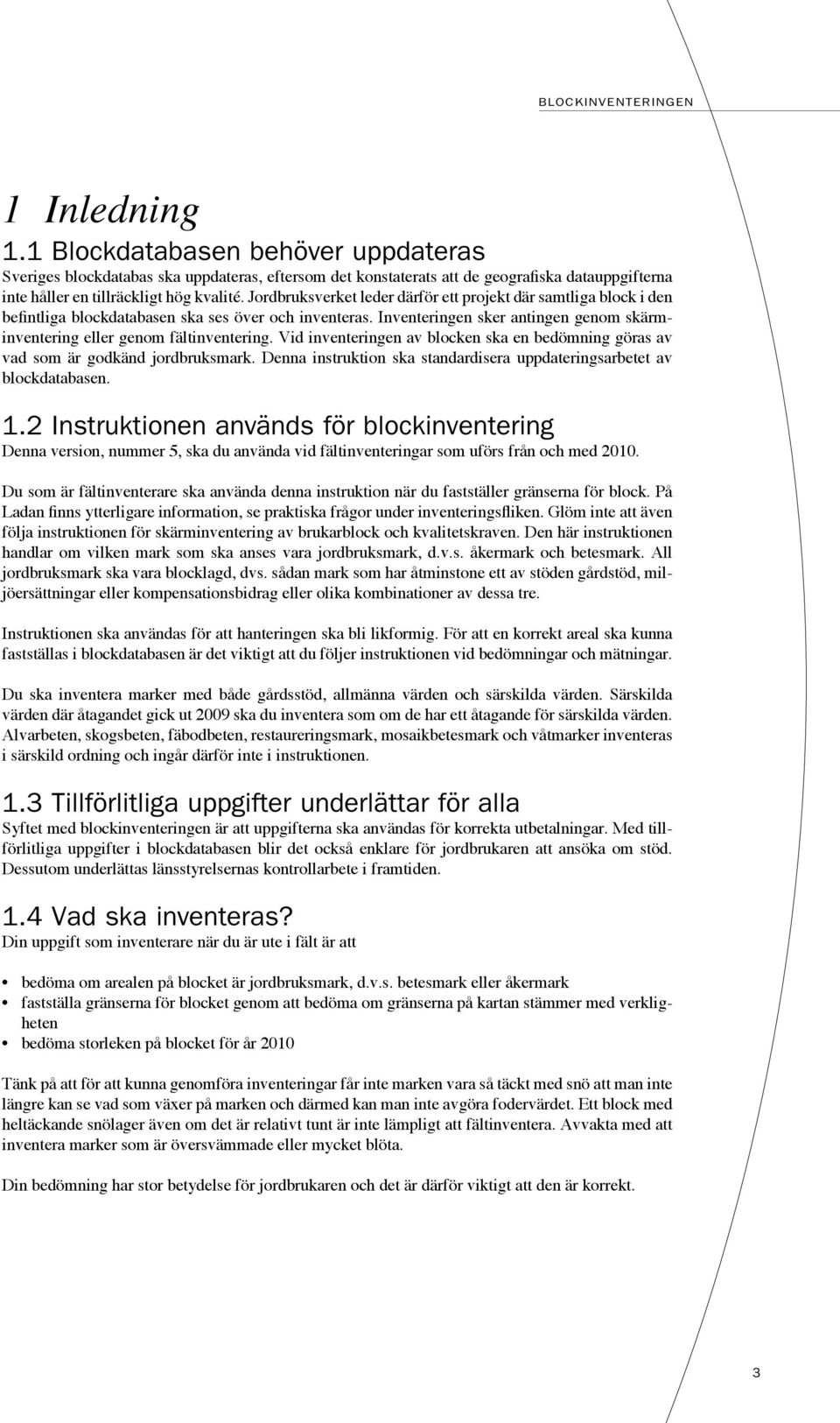 Vid inventeringen av blocken ska en bedömning göras av vad som är godkänd jordbruksmark. Denna instruktion ska standardisera uppdateringsarbetet av blockdatabasen. 1.