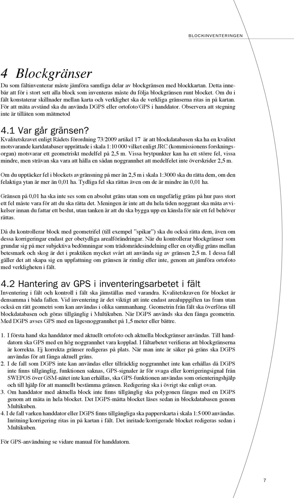 Om du i fält konstaterar skillnader mellan karta och verklighet ska de verkliga gränserna ritas in på kartan. För att mäta avstånd ska du använda DGPS eller ortofoto/gps i handdator.