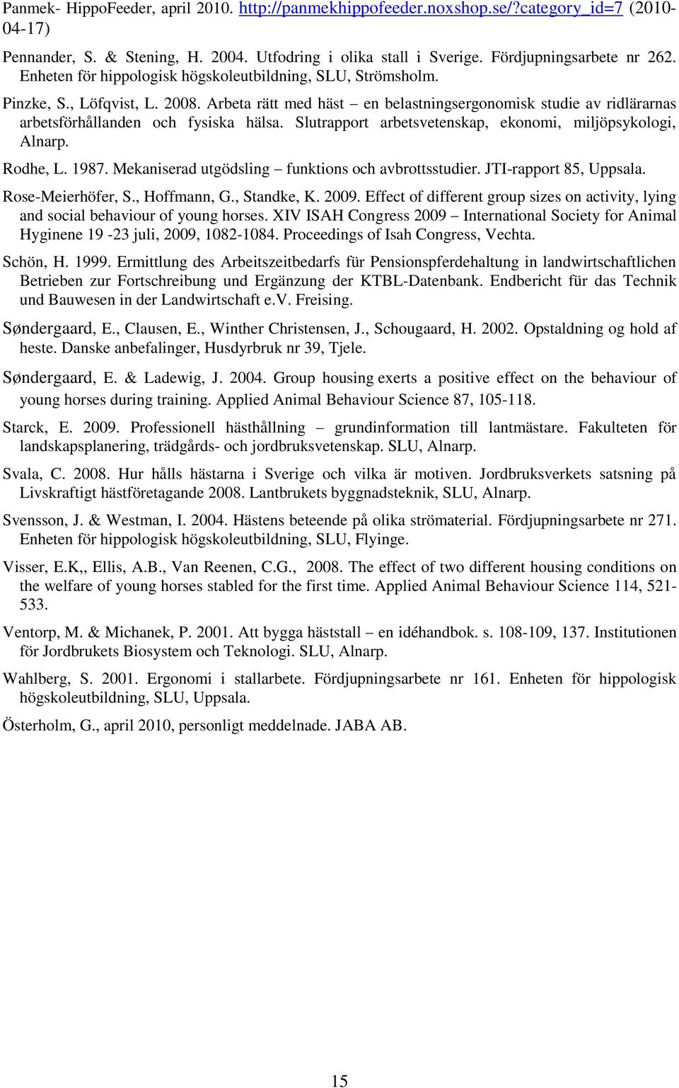 Slutrapport arbetsvetenskap, ekonomi, miljöpsykologi, Alnarp. Rodhe, L. 1987. Mekaniserad utgödsling funktions och avbrottsstudier. JTI-rapport 85, Uppsala. Rose-Meierhöfer, S., Hoffmann, G.