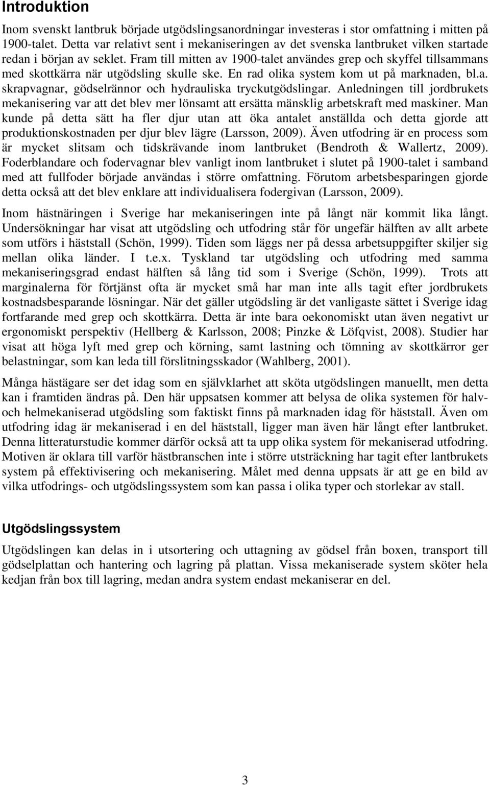 Fram till mitten av 1900-talet användes grep och skyffel tillsammans med skottkärra när utgödsling skulle ske. En rad olika system kom ut på marknaden, bl.a. skrapvagnar, gödselrännor och hydrauliska tryckutgödslingar.