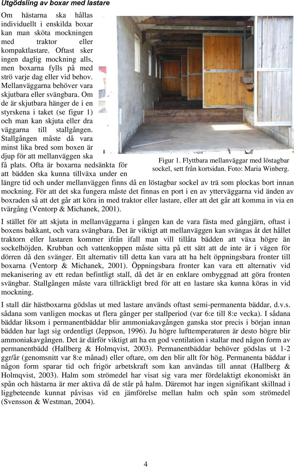 Om de är skjutbara hänger de i en styrskena i taket (se figur 1) och man kan skjuta eller dra väggarna till stallgången.