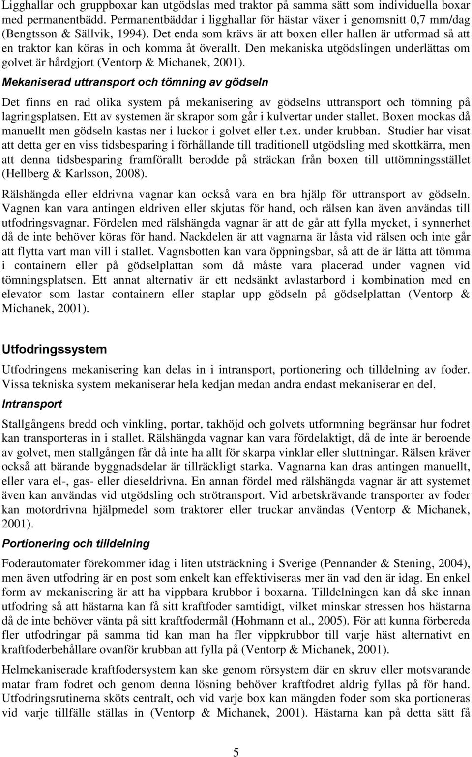 Det enda som krävs är att boxen eller hallen är utformad så att en traktor kan köras in och komma åt överallt. Den mekaniska utgödslingen underlättas om golvet är hårdgjort (Ventorp & Michanek, 2001).