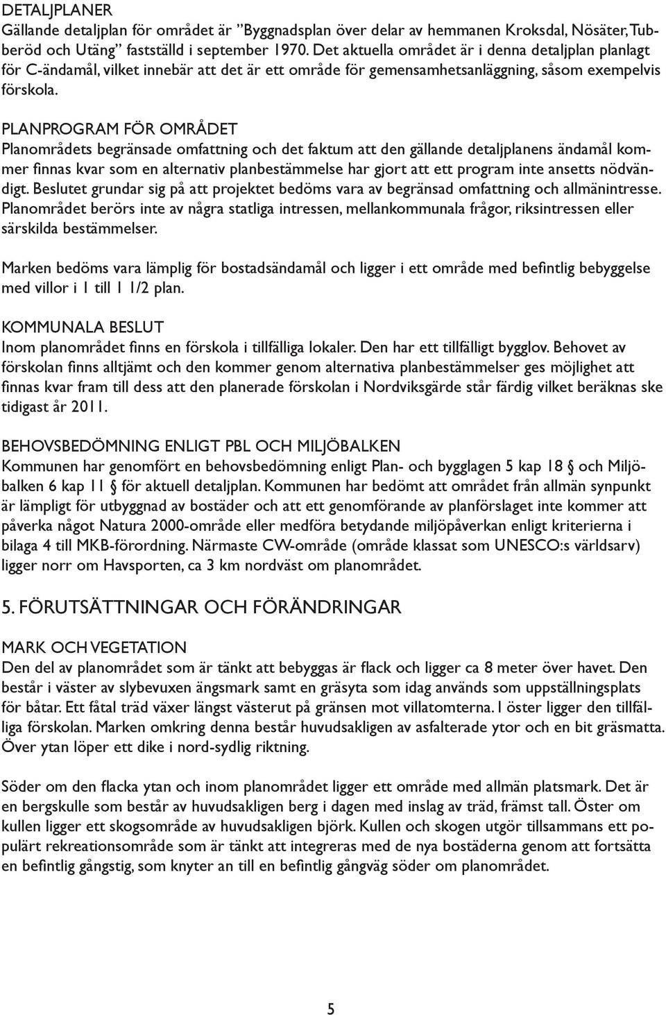 PLANPROGRAM FÖR OMRÅDET Planområdets begränsade omfattning och det faktum att den gällande detaljplanens ändamål kommer fi nnas kvar som en alternativ planbestämmelse har gjort att ett program inte