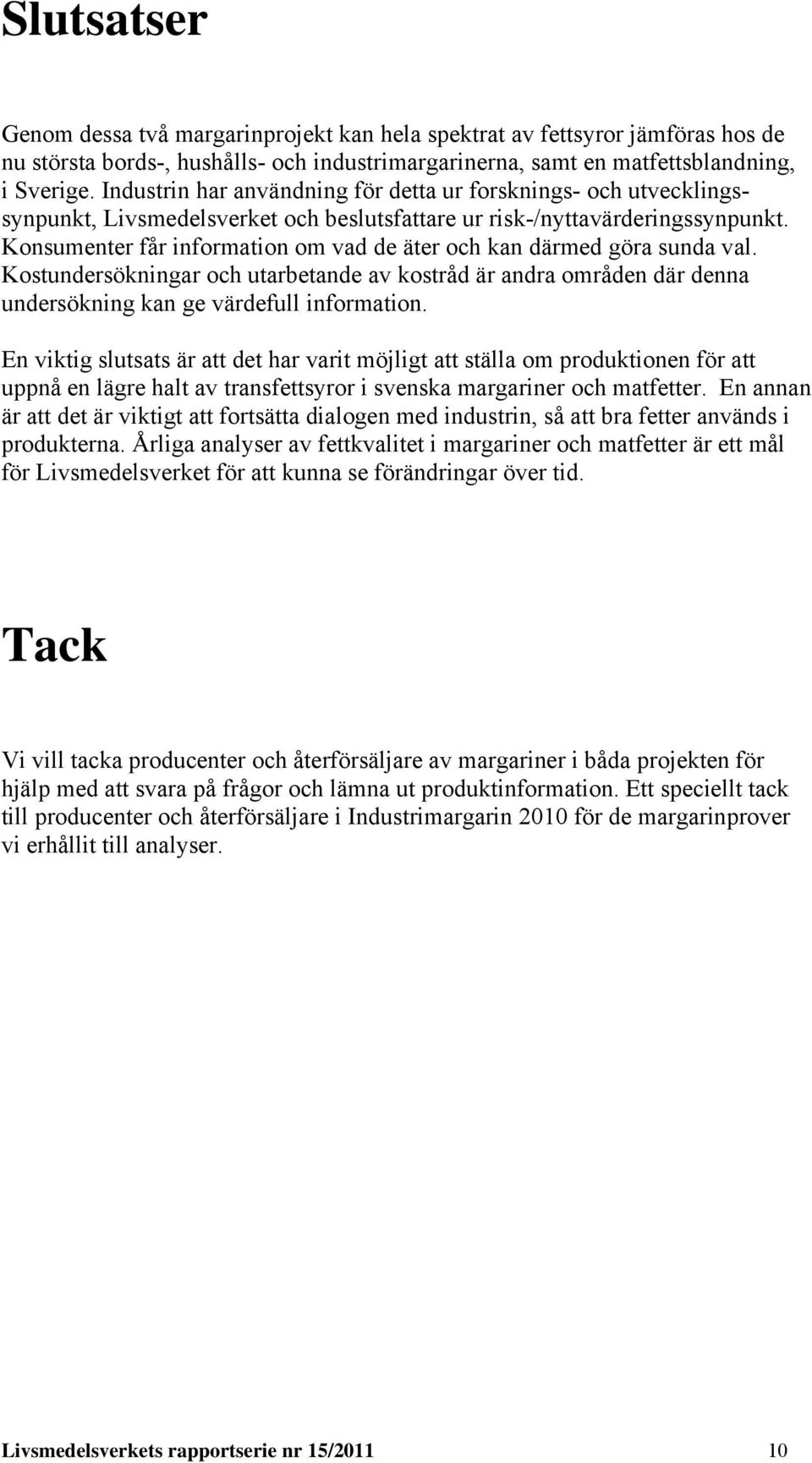 Konsumenter får information om vad de äter och kan därmed göra sunda val. Kostundersökningar och utarbetande av kostråd är andra områden där denna undersökning kan ge värdefull information.