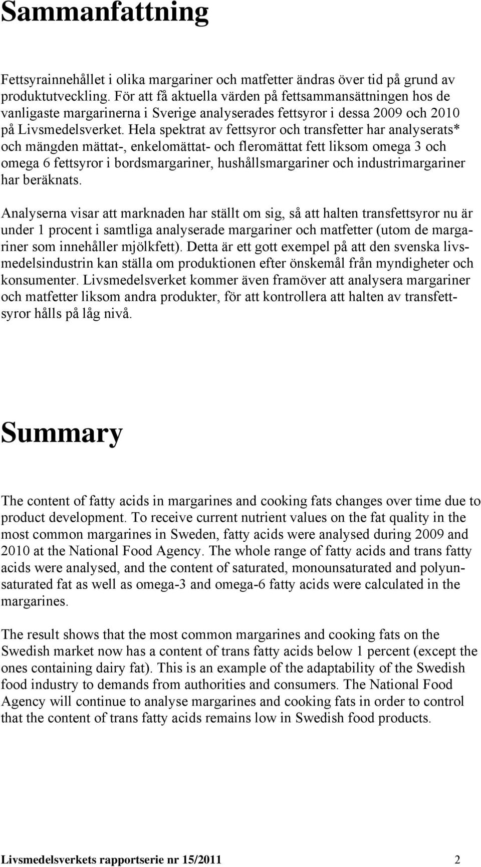 Hela spektrat av fettsyror och transfetter har analyserats* och mängden mättat-, enkelomättat- och fleromättat fett liksom omega 3 och omega 6 fettsyror i bordsmargariner, hushållsmargariner och