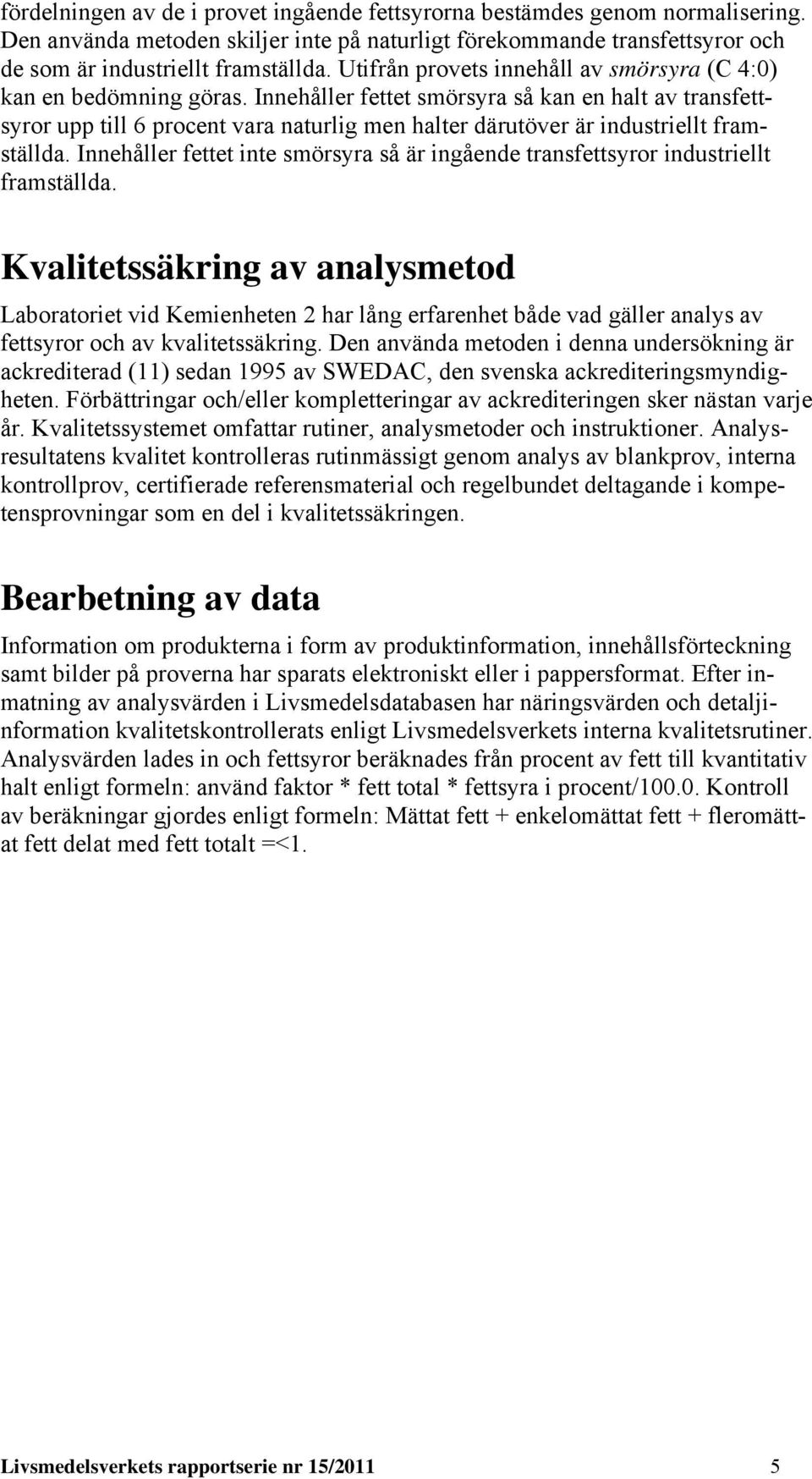 Innehåller fettet smörsyra så kan en halt av transfettsyror upp till 6 procent vara naturlig men halter därutöver är industriellt framställda.