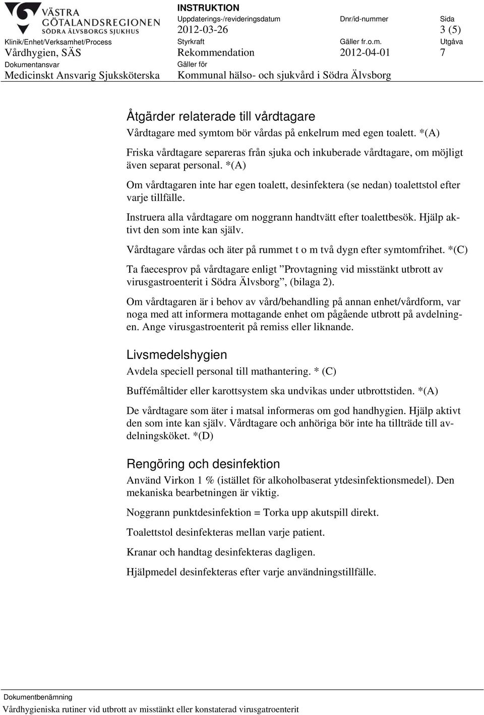 *(A) Om vårdtagaren inte har egen toalett, desinfektera (se nedan) toalettstol efter varje tillfälle. Instruera alla vårdtagare om noggrann handtvätt efter toalettbesök.