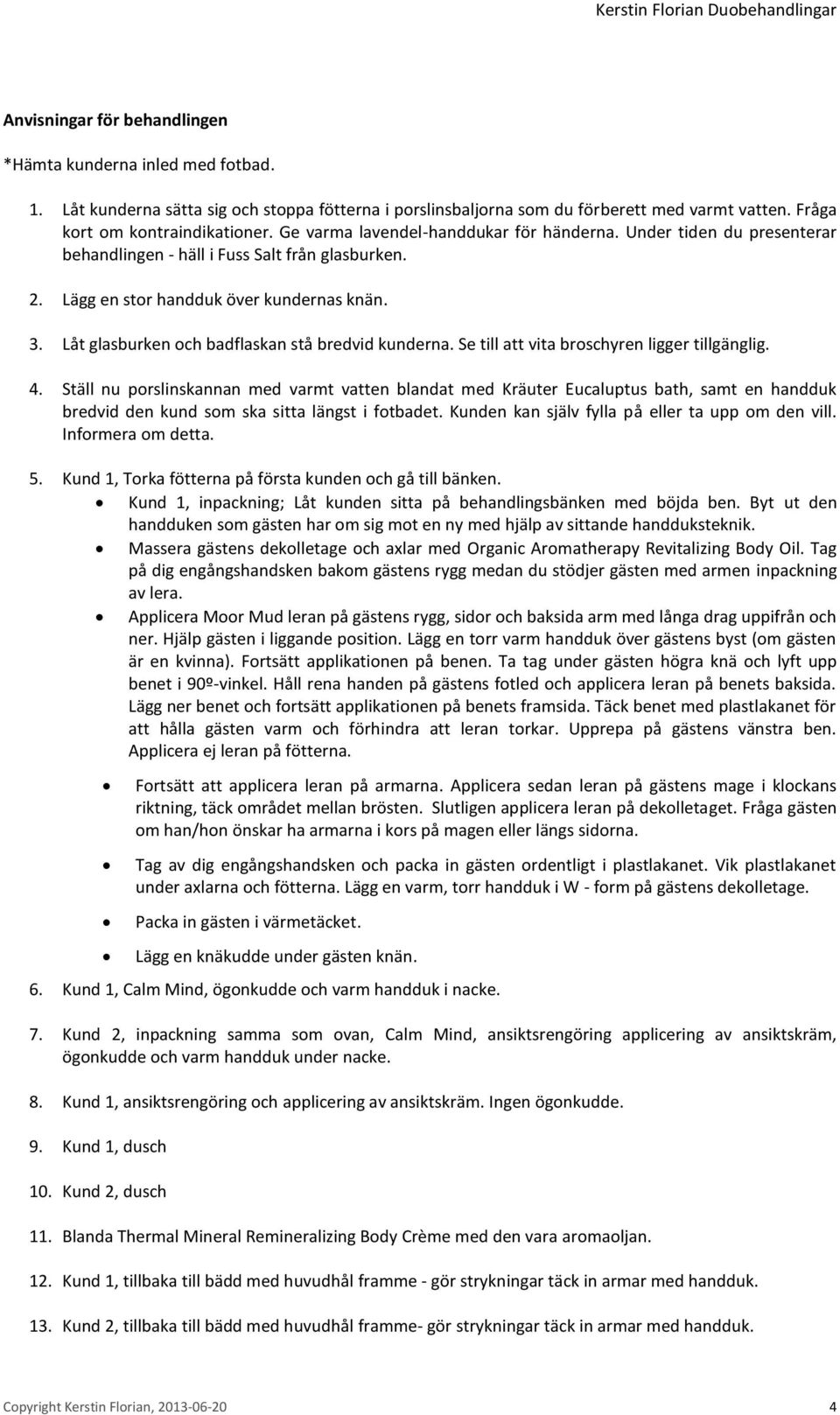 Låt glasburken och badflaskan stå bredvid kunderna. Se till att vita broschyren ligger tillgänglig.