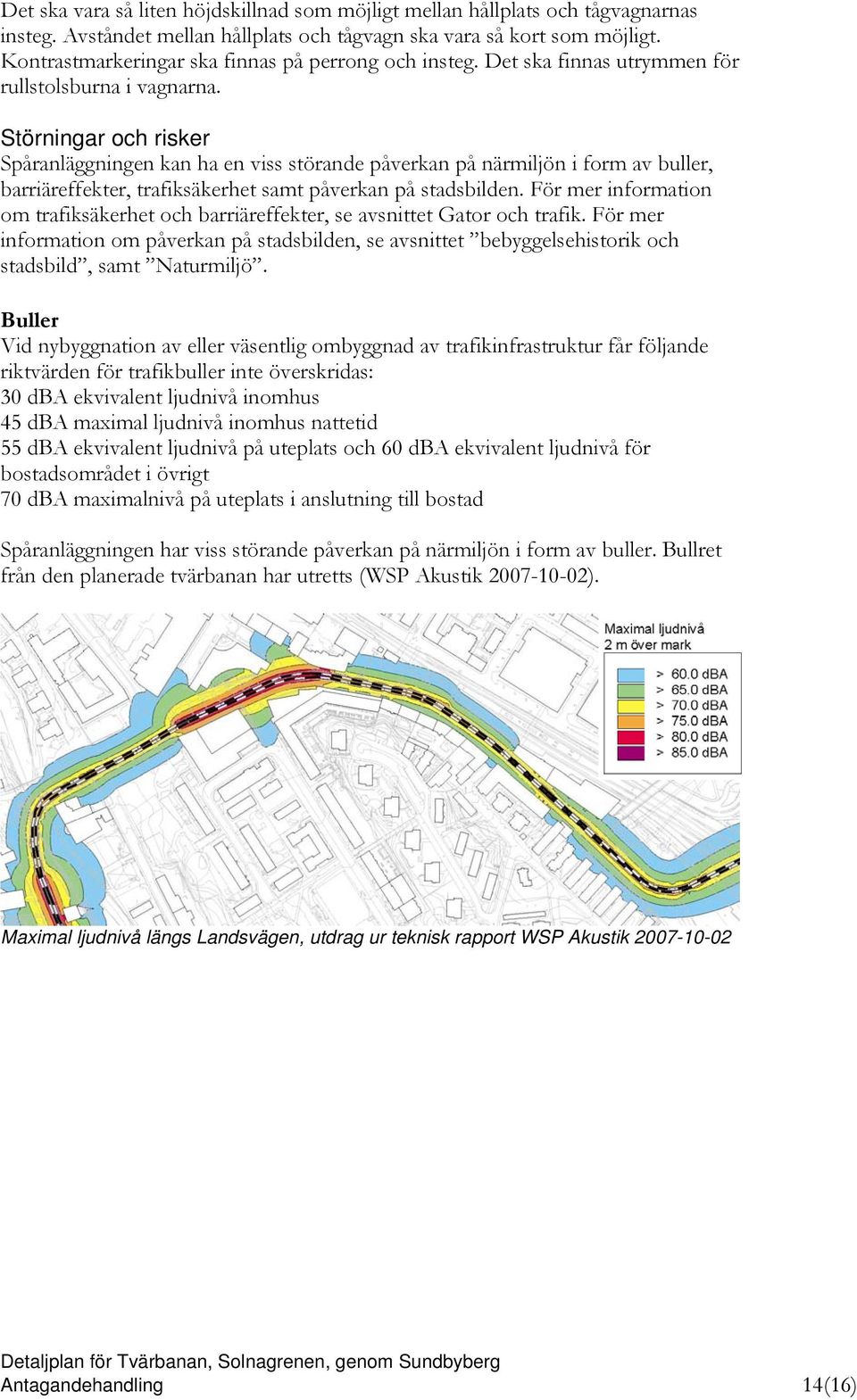 Störningar och risker Spåranläggningen kan ha en viss störande påverkan på närmiljön i form av buller, barriäreffekter, trafiksäkerhet samt påverkan på stadsbilden.