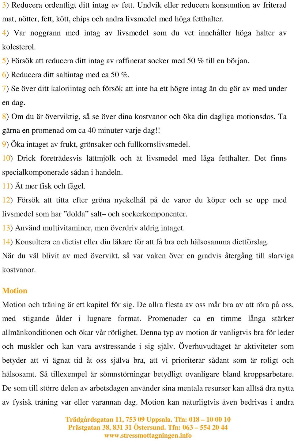 6) Reducera ditt saltintag med ca 50 %. 7) Se över ditt kaloriintag och försök att inte ha ett högre intag än du gör av med under en dag.