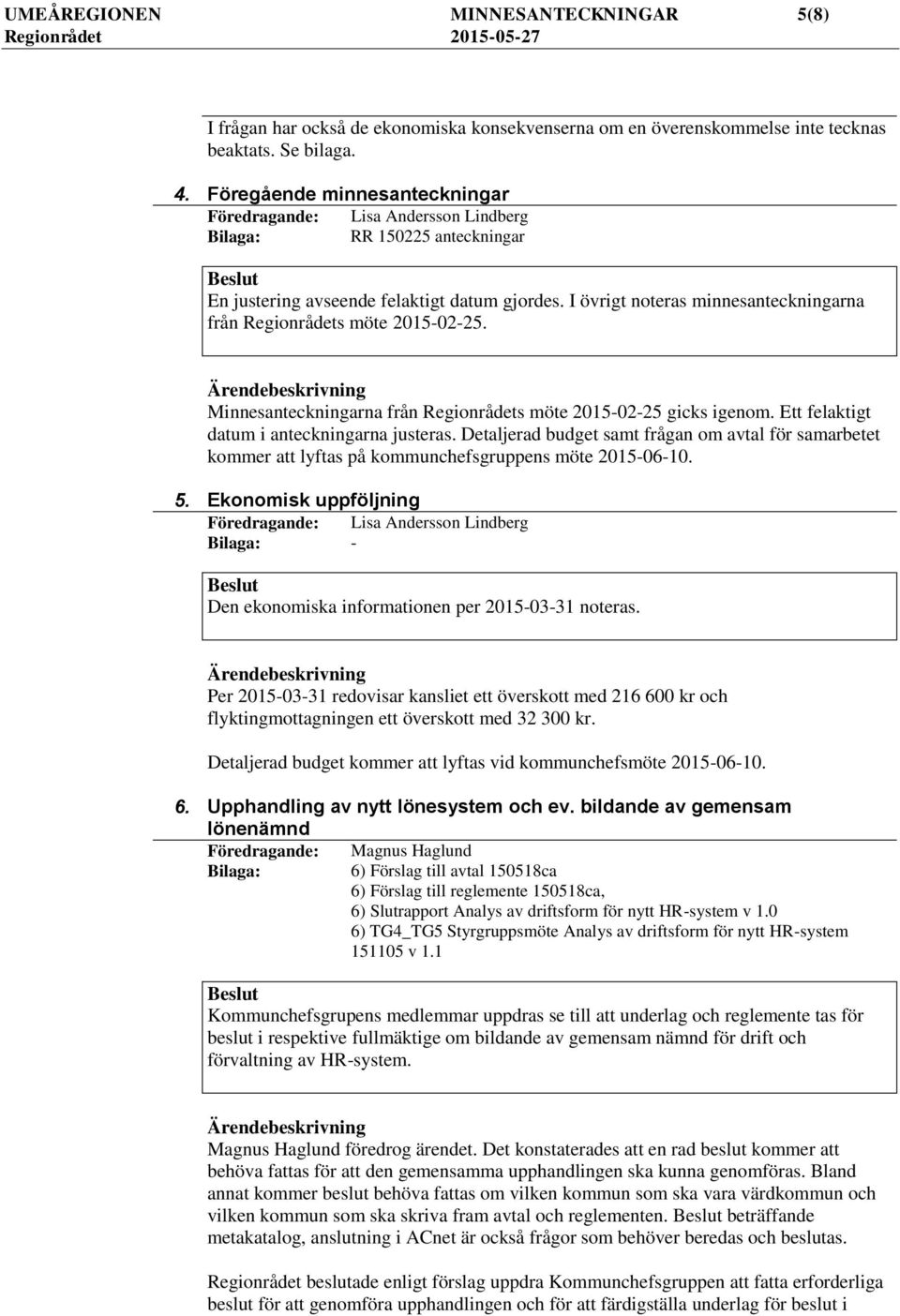 I övrigt noteras minnesanteckningarna från Regionrådets möte 2015-02-25. Minnesanteckningarna från Regionrådets möte 2015-02-25 gicks igenom. Ett felaktigt datum i anteckningarna justeras.