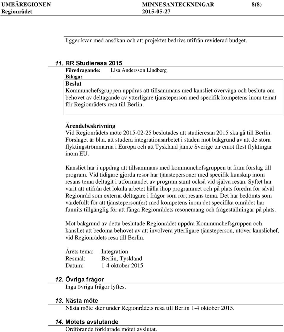 specifik kompetens inom temat för Regionrådets resa till Berlin. Vid Regionrådets möte 2015-02-25 beslutades att studieresan 2015 ska gå till Berlin. Förslaget är bl.a. att studera integrationsarbetet i staden mot bakgrund av att de stora flyktingströmmarna i Europa och att Tyskland jämte Sverige tar emot flest flyktingar inom EU.