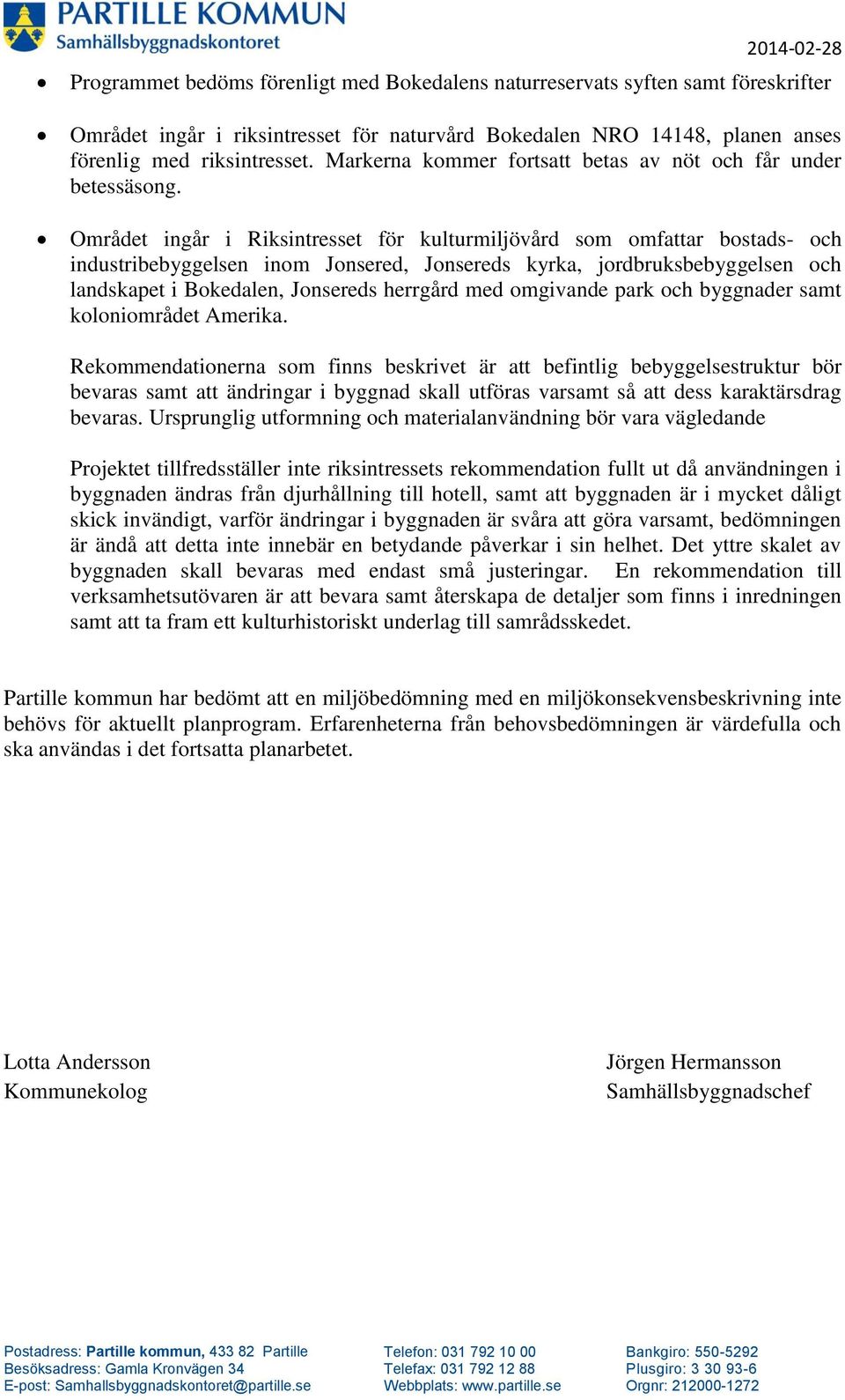 Området ingår i Riksintresset för kulturmiljövård som omfattar bostads- och industribebyggelsen inom Jonsered, Jonsereds kyrka, jordbruksbebyggelsen och landskapet i Bokedalen, Jonsereds herrgård med