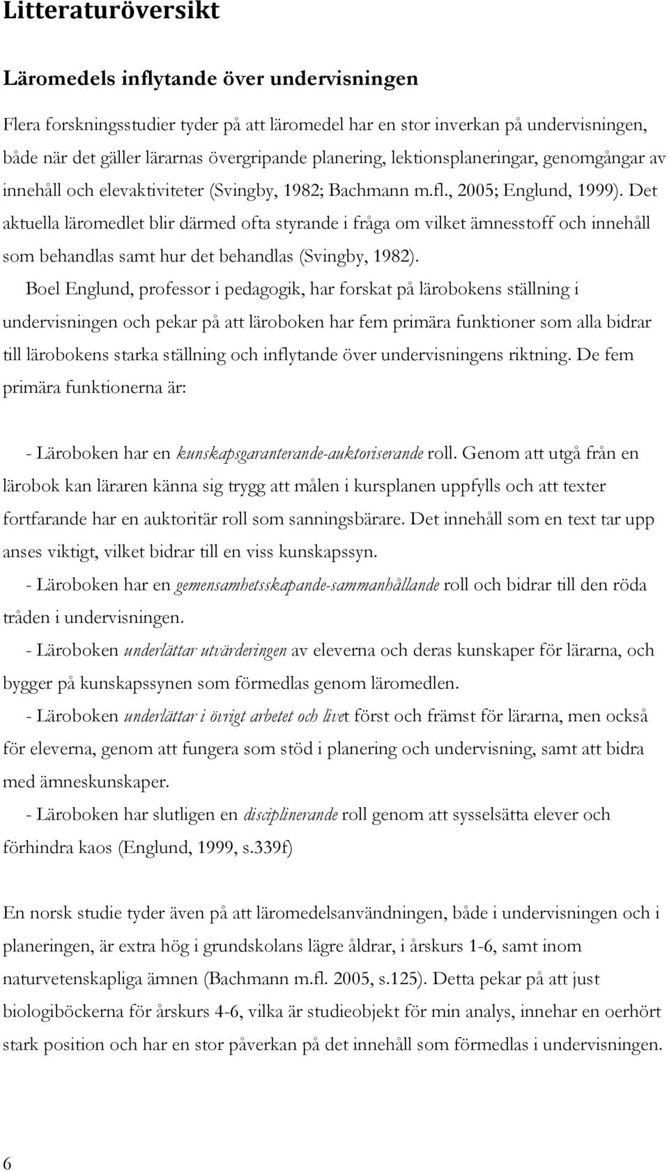 Det aktuella läromedlet blir därmed ofta styrande i fråga om vilket ämnesstoff och innehåll som behandlas samt hur det behandlas (Svingby, 1982).