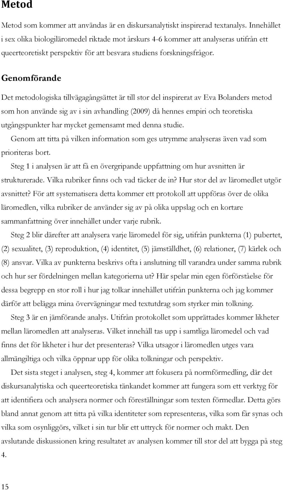 Genomförande Det metodologiska tillvägagångsättet är till stor del inspirerat av Eva Bolanders metod som hon använde sig av i sin avhandling (2009) då hennes empiri och teoretiska utgångspunkter har