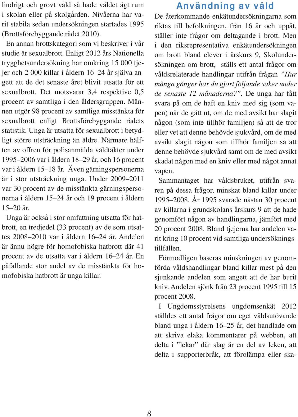 Enligt 2012 års Nationella trygghetsundersökning har omkring 15 000 tjejer och 2 000 killar i åldern 16 24 år själva angett att de det senaste året blivit utsatta för ett sexualbrott.