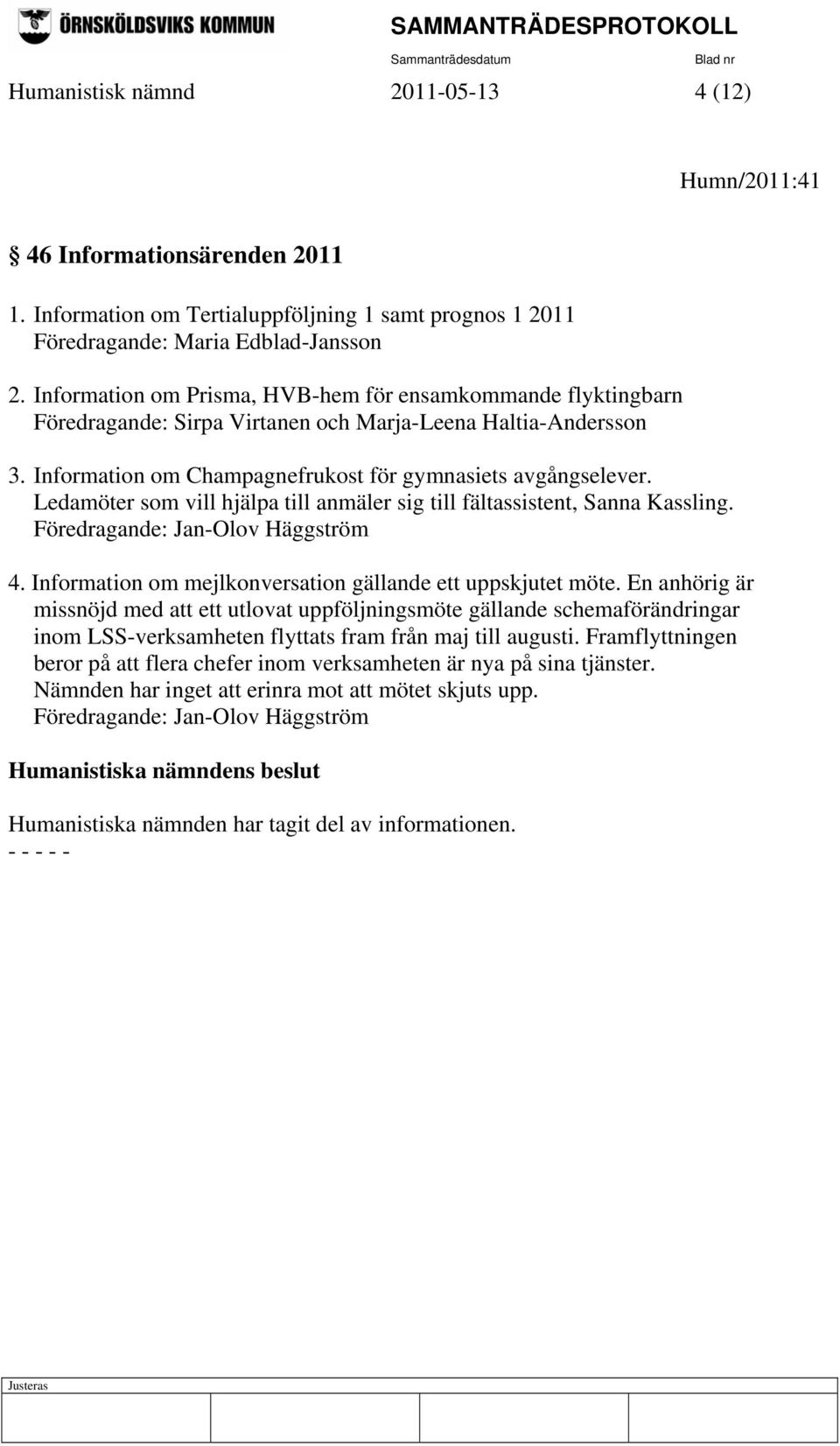 Ledamöter som vill hjälpa till anmäler sig till fältassistent, Sanna Kassling. Föredragande: Jan-Olov Häggström 4. Information om mejlkonversation gällande ett uppskjutet möte.