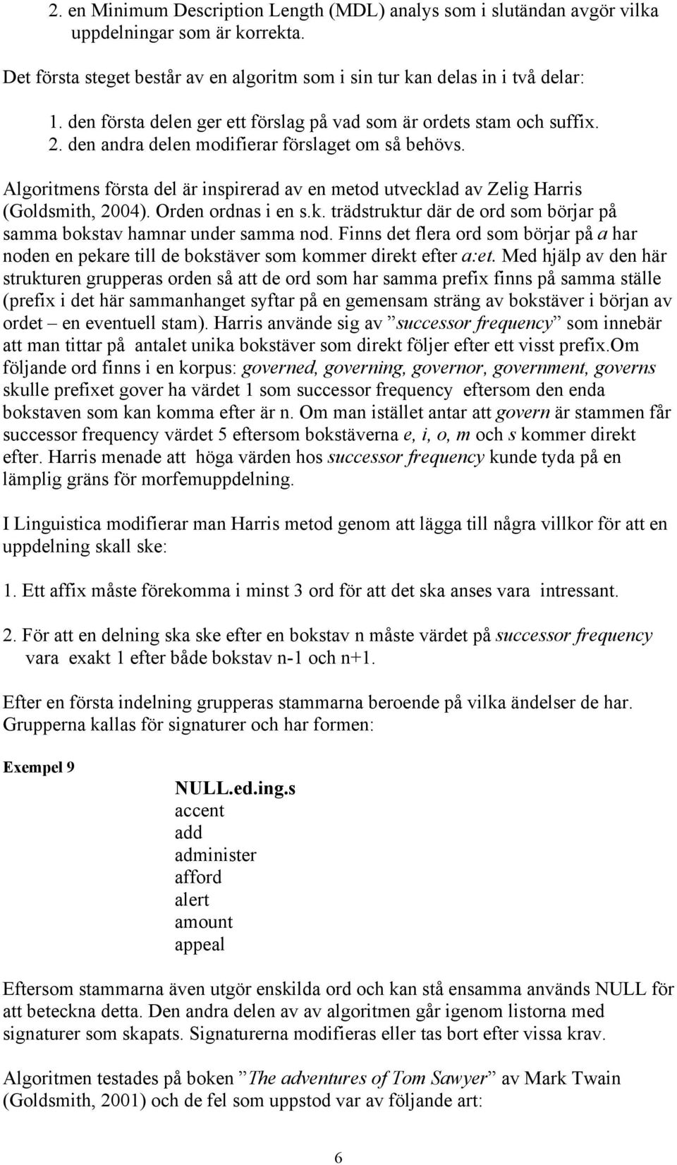 Algoritmens första del är inspirerad av en metod utvecklad av Zelig Harris (Goldsmith, 2004). Orden ordnas i en s.k. trädstruktur där de ord som börjar på samma bokstav hamnar under samma nod.