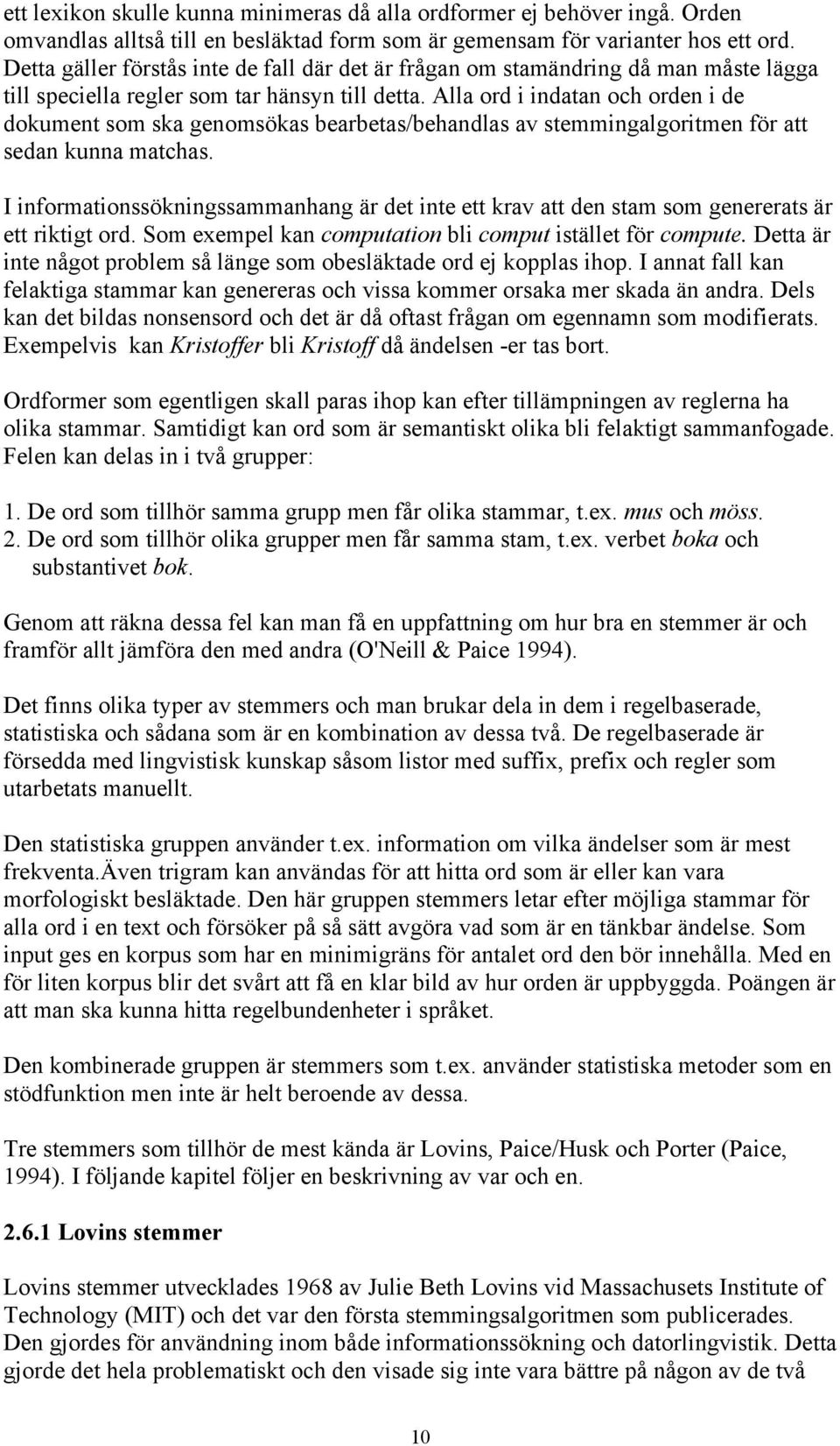 Alla ord i indatan och orden i de dokument som ska genomsökas bearbetas/behandlas av stemmingalgoritmen för att sedan kunna matchas.