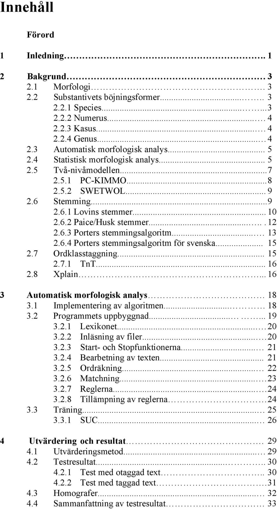 ... 13 2.6.4 Porters stemmingsalgoritm för svenska... 15 2.7 Ordklasstaggning... 15 2.7.1 TnT... 16 2.8 Xplain... 16 3 Automatisk morfologisk analys 18 3.1 Implementering av algoritmen... 18 3.2 Programmets uppbyggnad.