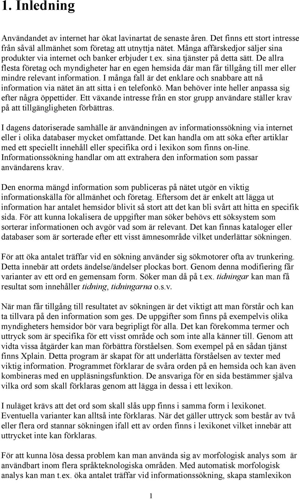 De allra flesta företag och myndigheter har en egen hemsida där man får tillgång till mer eller mindre relevant information.