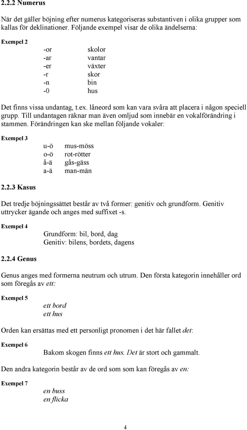 Till undantagen räknar man även omljud som innebär en vokalförändring i stammen. Förändringen kan ske mellan följande vokaler: Exempel 3 2.