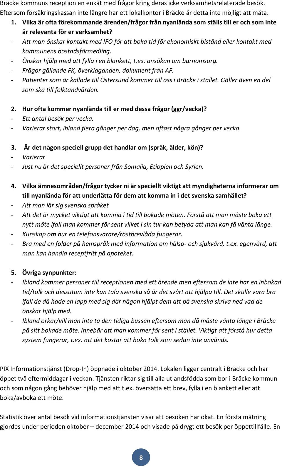 - Att man önskar kontakt med IFO för att boka tid för ekonomiskt bistånd eller kontakt med kommunens bostadsförmedling. - Önskar hjälp med att fylla i en blankett, t.ex. ansökan om barnomsorg.